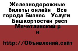 Железнодорожные билеты онлайн - Все города Бизнес » Услуги   . Башкортостан респ.,Мечетлинский р-н